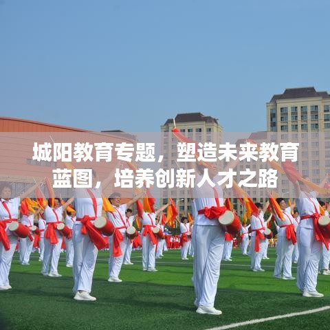 城阳教育专题，塑造未来教育蓝图，培养创新人才之路