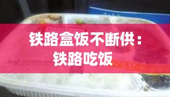 铁路盒饭不断供：铁路吃饭 