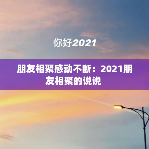 朋友相聚感动不断：2021朋友相聚的说说 