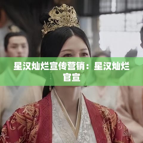 星汉灿烂宣传营销：星汉灿烂 官宣 