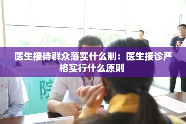 医生接待群众落实什么制：医生接诊严格实行什么原则 
