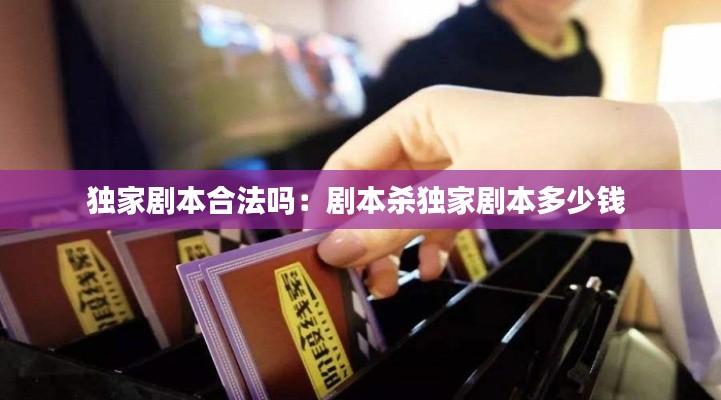 独家剧本合法吗：剧本杀独家剧本多少钱 