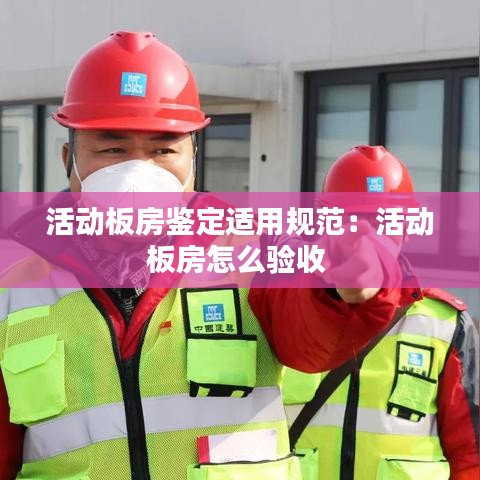 活动板房鉴定适用规范：活动板房怎么验收 