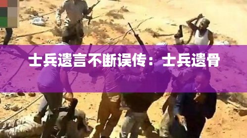 士兵遗言不断误传：士兵遗骨 