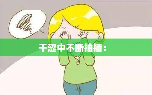 干涩中不断抽插： 