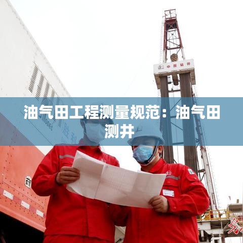 油气田工程测量规范：油气田测井 