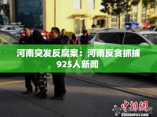 河南突发反腐案：河南反贪抓捕925人新闻 