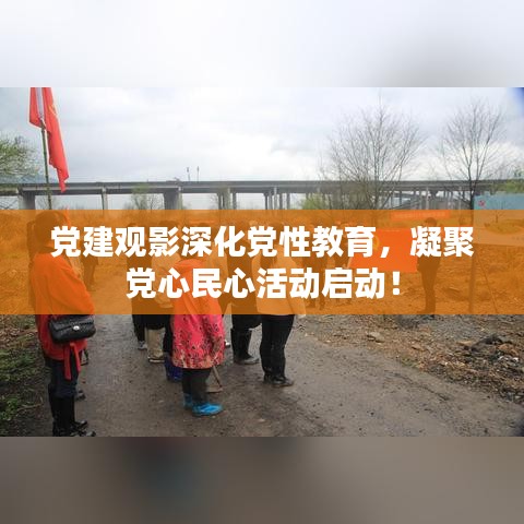 党建观影深化党性教育，凝聚党心民心活动启动！