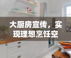 大厨房宣传，实现理想烹饪空间，打造你的专属厨房！