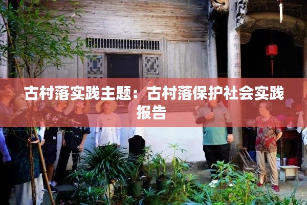 古村落实践主题：古村落保护社会实践报告 