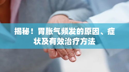 揭秘！胃胀气频发的原因、症状及有效治疗方法
