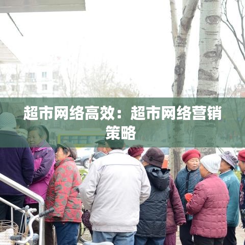 超市网络高效：超市网络营销策略 