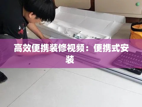 高效便携装修视频：便携式安装 