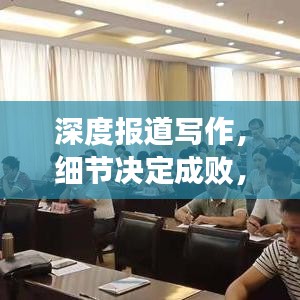 深度报道写作，细节决定成败，掌握技巧吸引读者目光