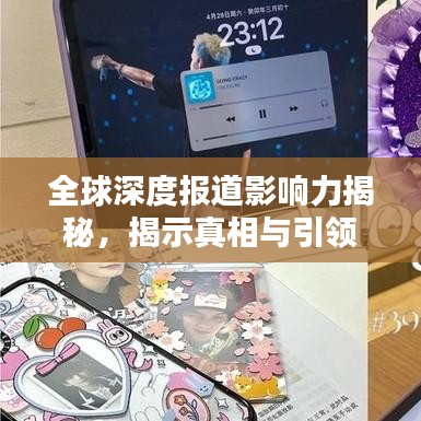 全球深度报道影响力揭秘，揭示真相与引领舆论的力量