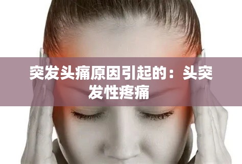 突发头痛原因引起的：头突发性疼痛 