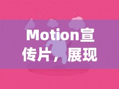 Motion宣传片，展现动态之美的无限魅力