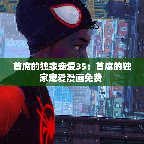 首席的独家宠爱35：首席的独家宠爱漫画免费 