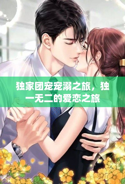 独家团宠宠溺之旅，独一无二的爱恋之旅