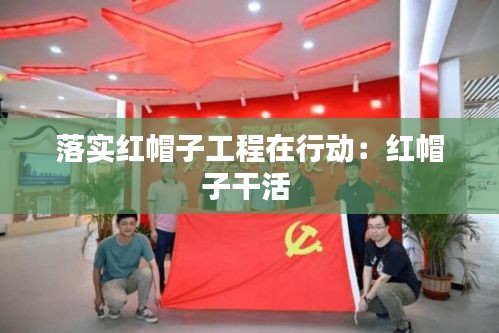 落实红帽子工程在行动：红帽子干活 