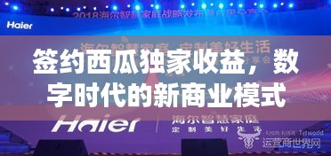 签约西瓜独家收益，数字时代的新商业模式探索