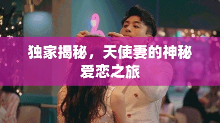 独家揭秘，天使妻的神秘爱恋之旅