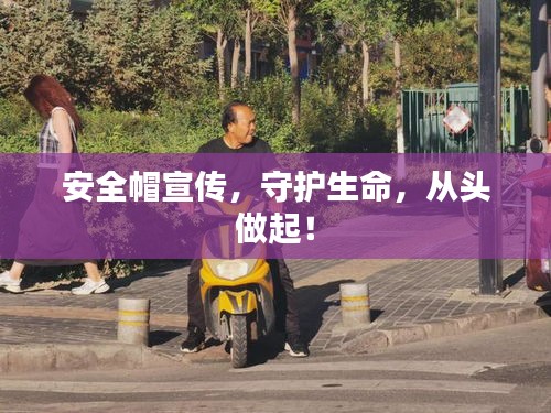 安全帽宣传，守护生命，从头做起！