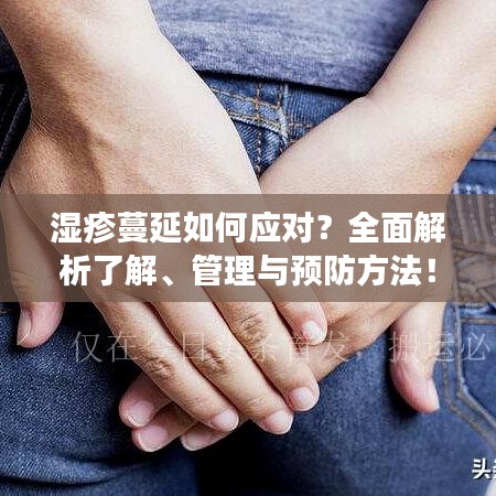 湿疹蔓延如何应对？全面解析了解、管理与预防方法！