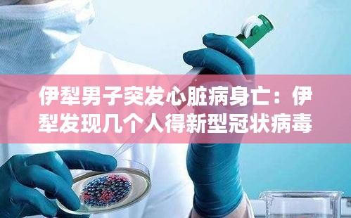 伊犁男子突发心脏病身亡：伊犁发现几个人得新型冠状病毒 