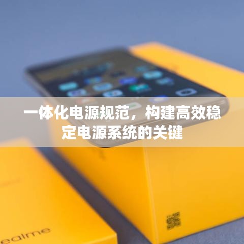 一体化电源规范，构建高效稳定电源系统的关键
