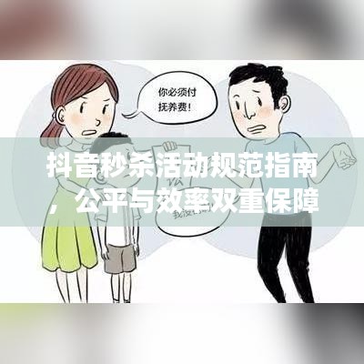 抖音秒杀活动规范指南，公平与效率双重保障，打造无忧抢购体验！