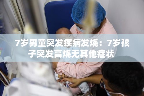 7岁男童突发疾病发烧：7岁孩子突发高烧无其他症状 