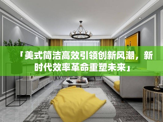 「美式简洁高效引领创新风潮，新时代效率革命重塑未来」
