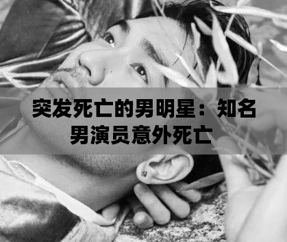 突发死亡的男明星：知名男演员意外死亡 