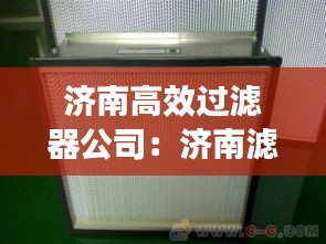 济南高效过滤器公司：济南滤清器有限公司 