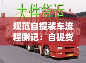 规范自提装车流程侧记：自提货物要装车费吗 