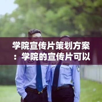 学院宣传片策划方案：学院的宣传片可以有哪些镜头 