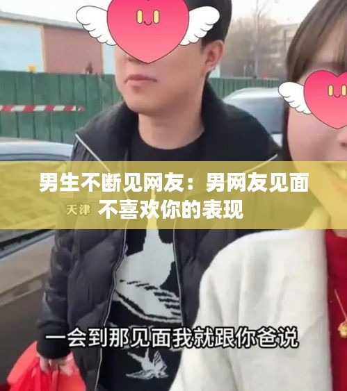 男生不断见网友：男网友见面不喜欢你的表现 