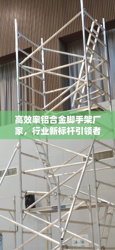 高效率铝合金脚手架厂家，行业新标杆引领者