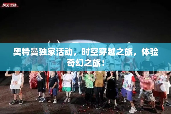 奥特曼独家活动，时空穿越之旅，体验奇幻之旅！