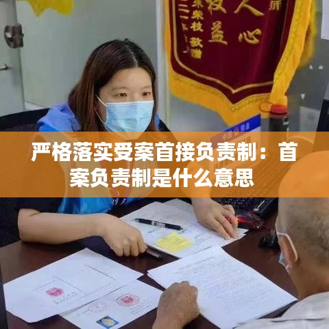 严格落实受案首接负责制：首案负责制是什么意思 