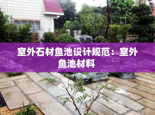 室外石材鱼池设计规范：室外鱼池材料 
