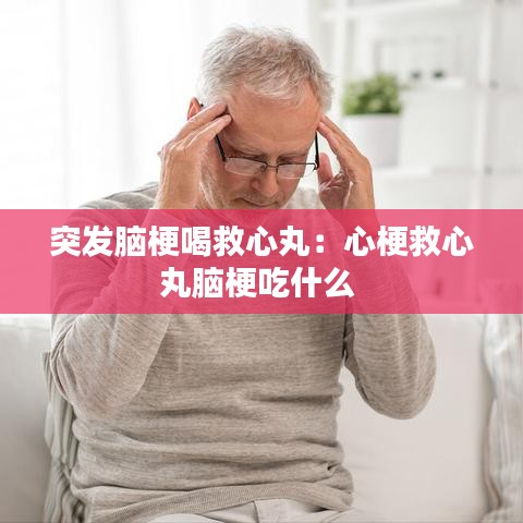 突发脑梗喝救心丸：心梗救心丸脑梗吃什么 