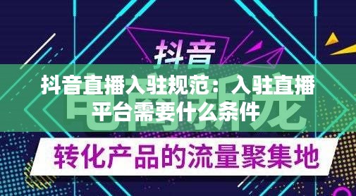 抖音直播入驻规范：入驻直播平台需要什么条件 