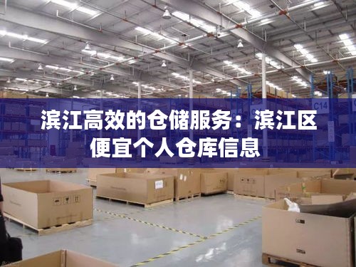 滨江高效的仓储服务：滨江区便宜个人仓库信息 