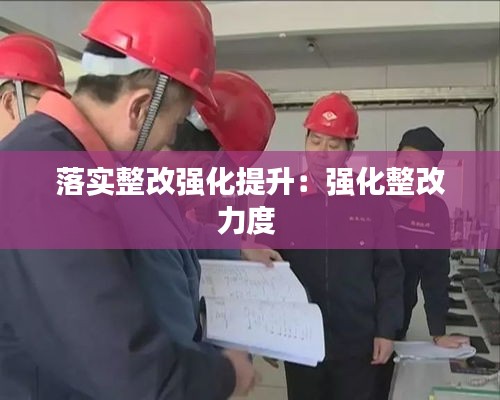 落实整改强化提升：强化整改力度 