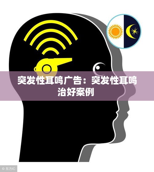 突发性耳鸣广告：突发性耳鸣治好案例 