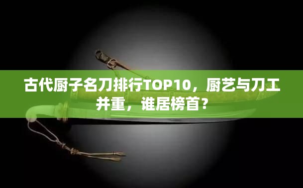 古代厨子名刀排行TOP10，厨艺与刀工并重，谁居榜首？