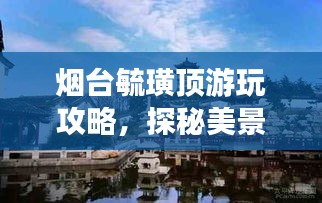 烟台毓璜顶游玩攻略，探秘美景，尽享独特体验！