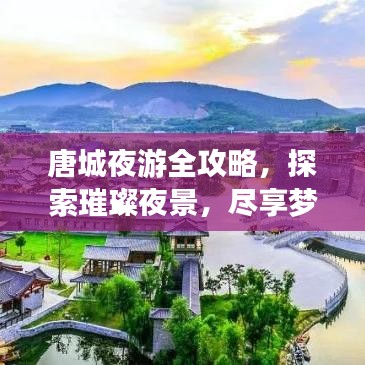 唐城夜游全攻略，探索璀璨夜景，尽享梦幻之夜
